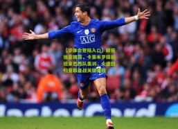 【华体会登陆入口】邮报独家披露，卡塞米罗提前结束巴西队集训，火速回归曼联备战关键赛程