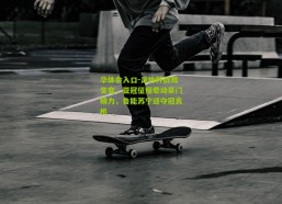 华体会入口-足协杯战局生变，亚冠征程牵动豪门精力，鲁能苏宁迎夺冠良机