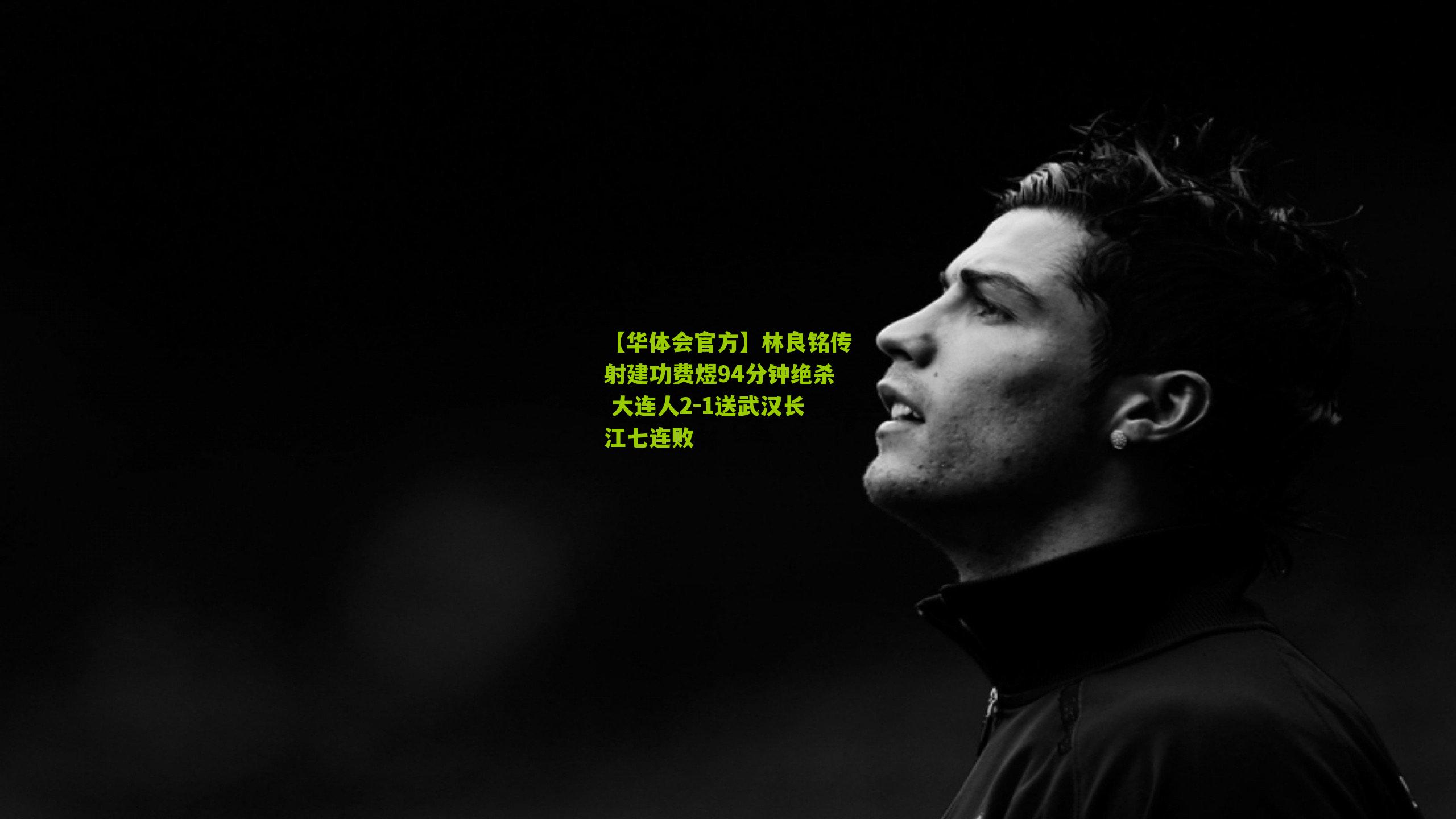 林良铭传射建功费煜94分钟绝杀 大连人2-1送武汉长江七连败