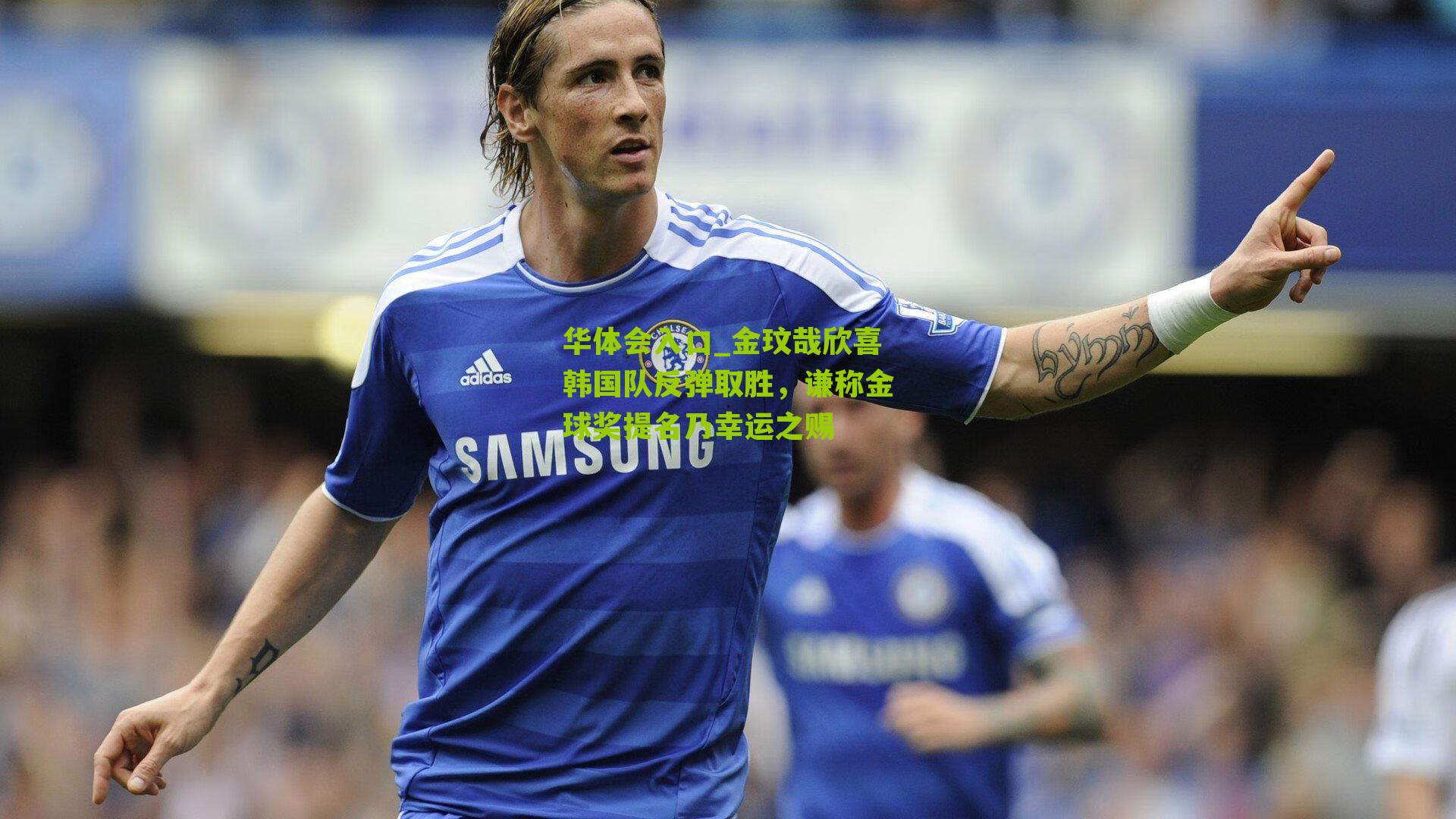 金玟哉欣喜韩国队反弹取胜，谦称金球奖提名乃幸运之赐