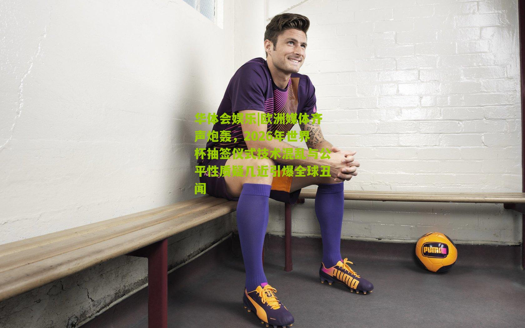 欧洲媒体齐声炮轰，2026年世界杯抽签仪式技术混乱与公平性质疑几近引爆全球丑闻