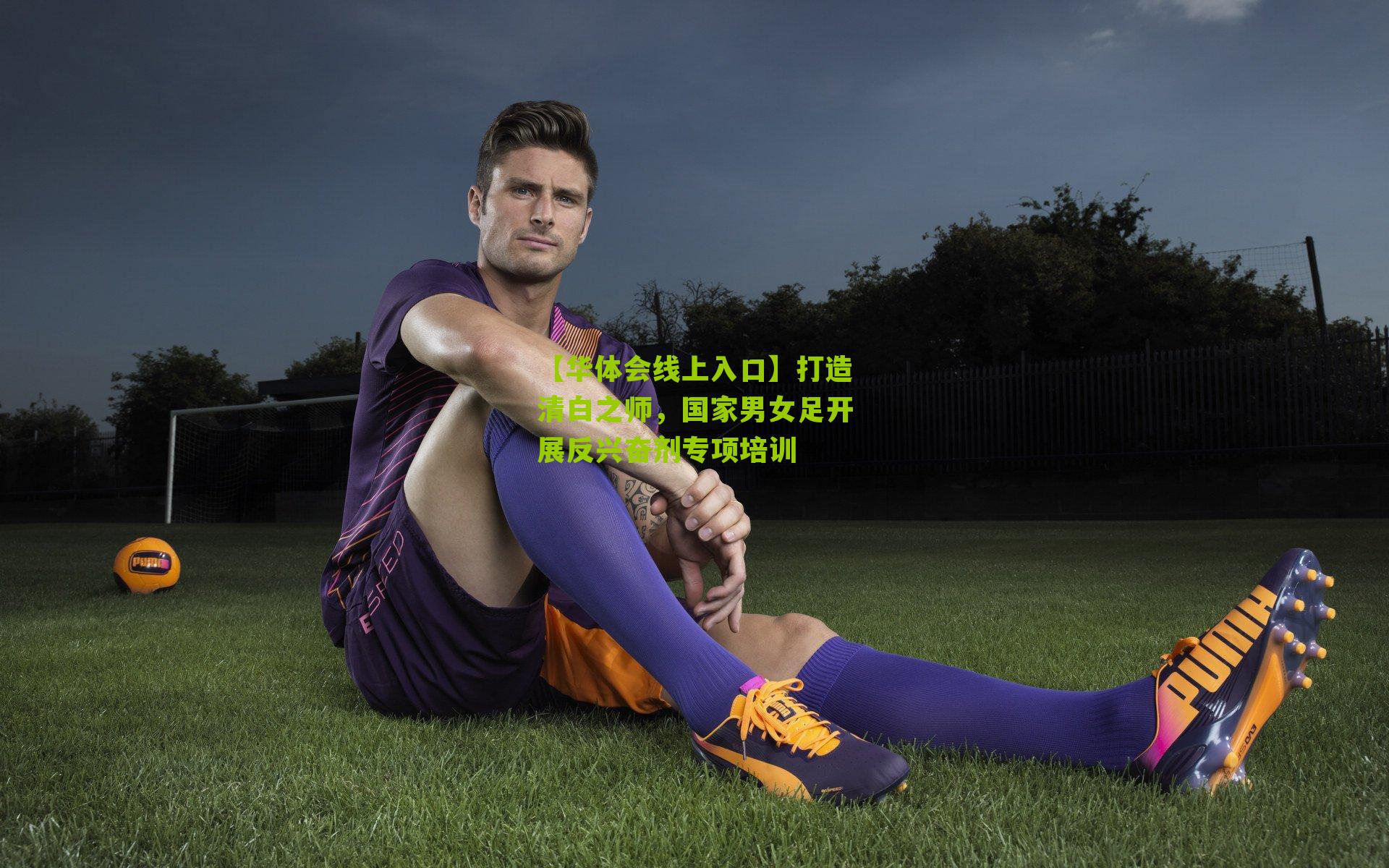 打造清白之师，国家男女足开展反兴奋剂专项培训