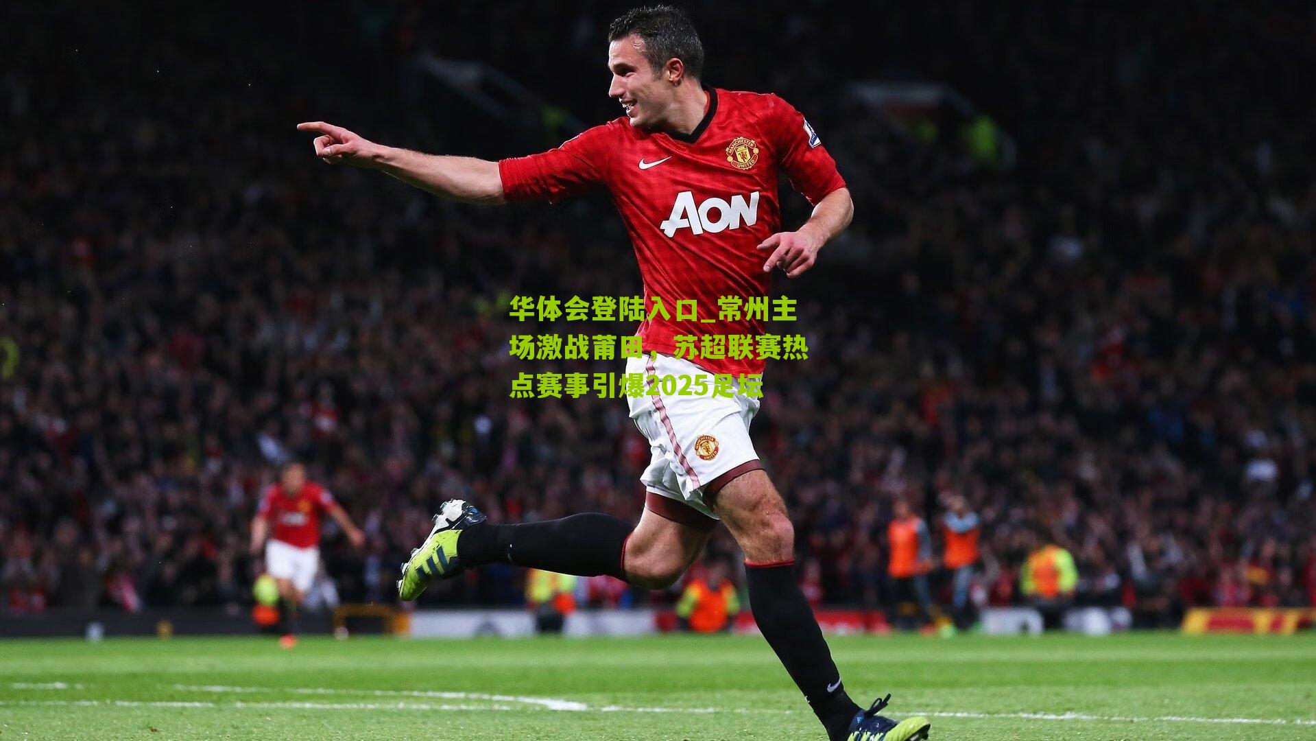 常州主场激战莆田，苏超联赛热点赛事引爆2025足坛