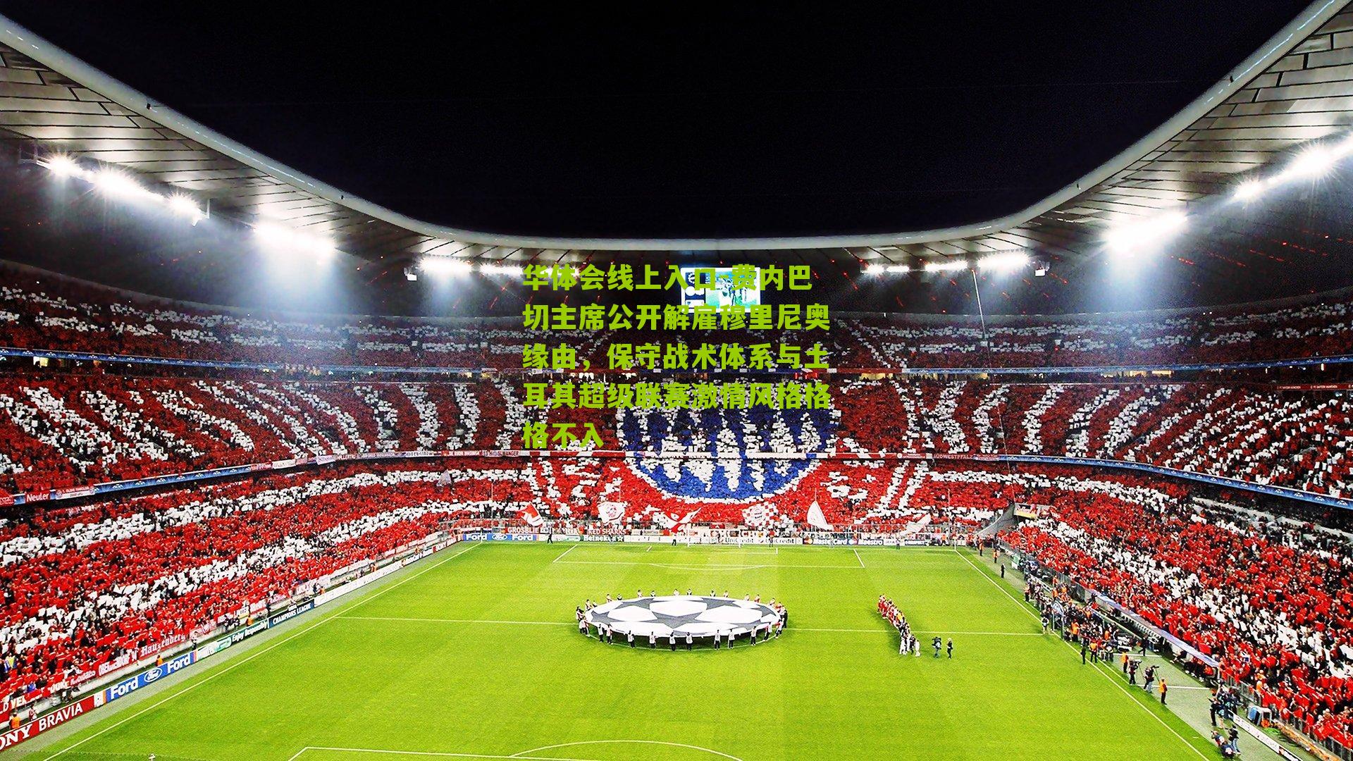 费内巴切主席公开解雇穆里尼奥缘由,保守战术体系与土耳其超级联赛激情风格格格不入