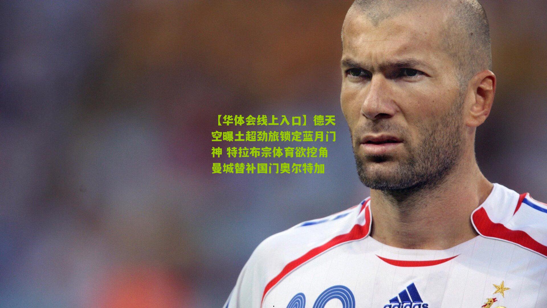 德天空曝土超劲旅锁定蓝月门神 特拉布宗体育欲挖角曼城替补国门奥尔特加